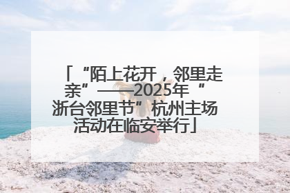 “陌上花开，邻里走亲”——2025年“浙台邻里节”杭州主场活动在临安举行