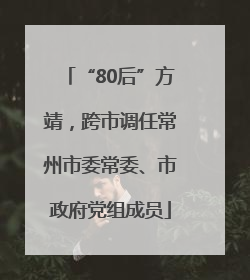 “80后”方靖，跨市调任常州市委常委、市政府党组成员