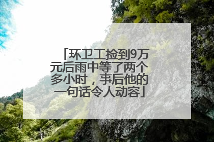 环卫工捡到9万元后雨中等了两个多小时，事后他的一句话令人动容