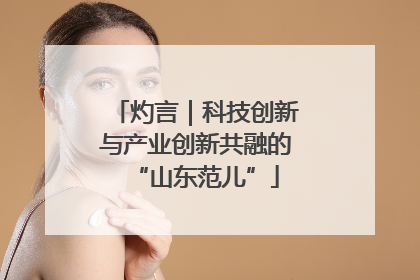 灼言｜科技创新与产业创新共融的“山东范儿”