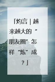 灼言｜越来越大的“朋友圈”怎样“炼”成？