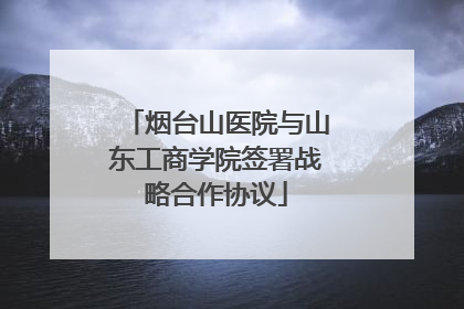 烟台山医院与山东工商学院签署战略合作协议