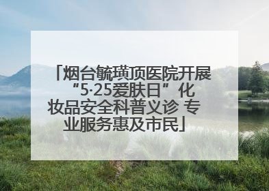 烟台毓璜顶医院开展“5·25爱肤日”化妆品安全科普义诊 专业服务惠及市民