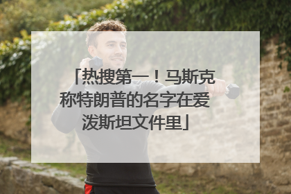 热搜第一！马斯克称特朗普的名字在爱泼斯坦文件里