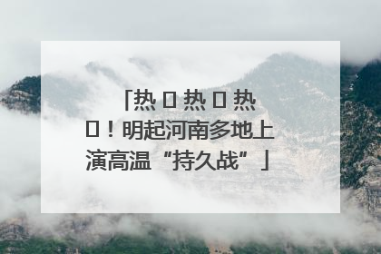 热 ҈ 热 ҈ 热 ҈！明起河南多地上演高温“持久战”