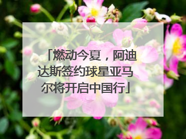 燃动今夏，阿迪达斯签约球星亚马尔将开启中国行