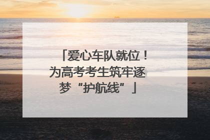 爱心车队就位！为高考考生筑牢逐梦“护航线”
