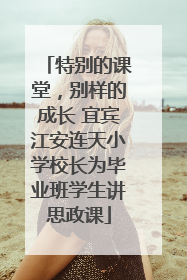 特别的课堂，别样的成长 宜宾江安连天小学校长为毕业班学生讲思政课