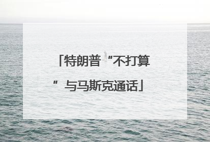 特朗普“不打算”与马斯克通话