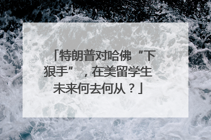 特朗普对哈佛“下狠手”，在美留学生未来何去何从？