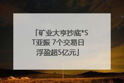 矿业大亨抄底*ST亚振 7个交易日浮盈超5亿元