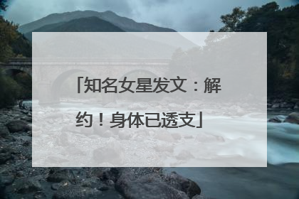 知名女星发文：解约！身体已透支