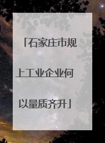 石家庄市规上工业企业何以量质齐升