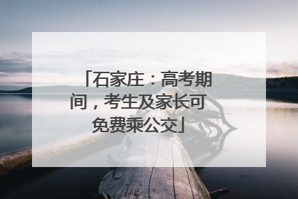 石家庄：高考期间，考生及家长可免费乘公交