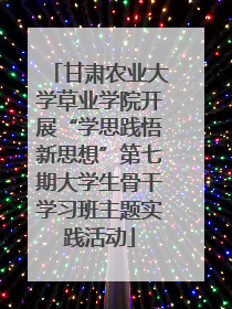 甘肃农业大学草业学院开展“学思践悟新思想”第七期大学生骨干学习班主题实践活动