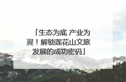 生态为底 产业为翼！解锁莲花山文旅发展的成功密码