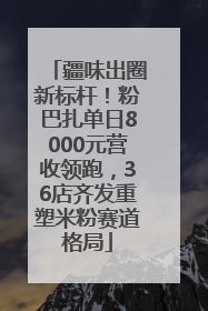 疆味出圈新标杆！粉巴扎单日8000元营收领跑，36店齐发重塑米粉赛道格局