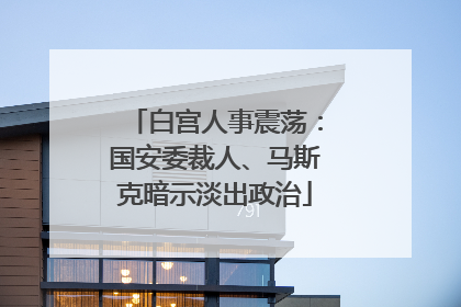 白宫人事震荡：国安委裁人、马斯克暗示淡出政治