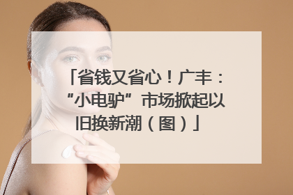 省钱又省心！广丰：“小电驴”市场掀起以旧换新潮（图）