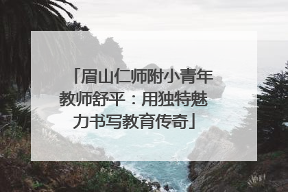 眉山仁师附小青年教师舒平：用独特魅力书写教育传奇