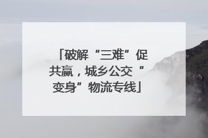 破解“三难”促共赢，城乡公交“变身”物流专线