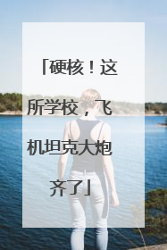 硬核！这所学校，飞机坦克大炮齐了