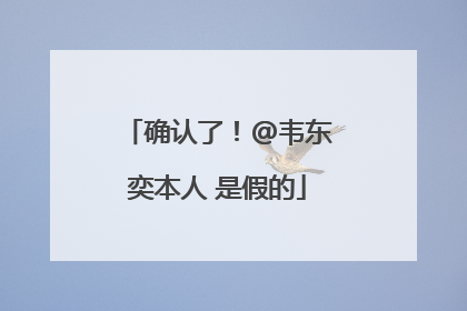 确认了！@韦东奕本人 是假的