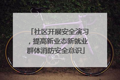 社区开展安全演习，提高新业态新就业群体消防安全意识
