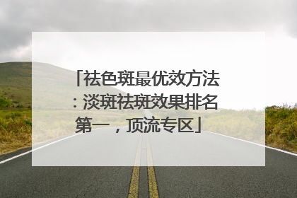 祛色斑最优效方法：淡斑祛斑效果排名第一，顶流专区