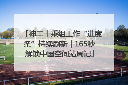 神二十乘组工作“进度条”持续刷新｜165秒解锁中国空间站周记