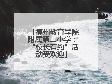 福州教育学院附属第二小学：“校长有约”活动受欢迎