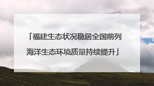 福建生态状况稳居全国前列 海洋生态环境质量持续提升