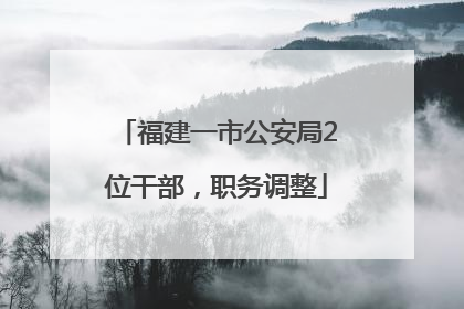 福建一市公安局2位干部，职务调整