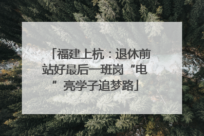 福建上杭：退休前站好最后一班岗“电”亮学子追梦路