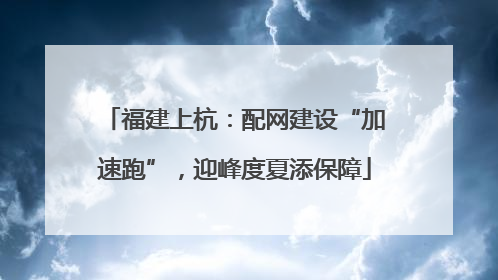 福建上杭：配网建设“加速跑”，迎峰度夏添保障