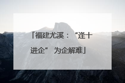 福建尤溪：“逢十进企” 为企解难