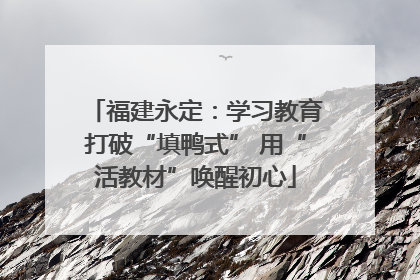 福建永定：学习教育打破“填鸭式” 用“活教材”唤醒初心