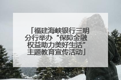 福建海峡银行三明分行举办“保障金融权益助力美好生活”主题教育宣传活动