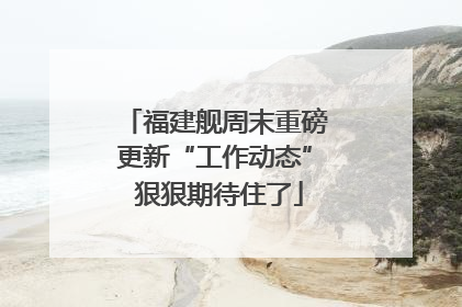 福建舰周末重磅更新“工作动态” 狠狠期待住了