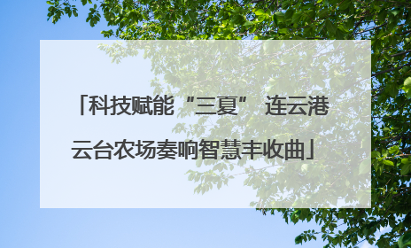 科技赋能“三夏” 连云港云台农场奏响智慧丰收曲