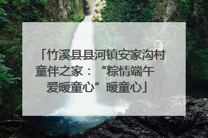 竹溪县县河镇安家沟村童伴之家：“粽情端午 爱暖童心”暖童心