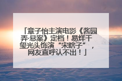 章子怡主演电影《酱园弄·悬案》定档！易烊千玺光头饰演“宋瞎子”，网友直呼认不出！