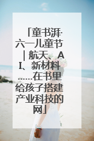 童书湃·六一儿童节｜航天、AI、新材料……在书里给孩子搭建产业科技的网