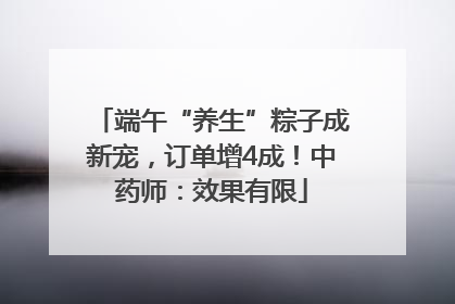 端午“养生”粽子成新宠，订单增4成！中药师：效果有限