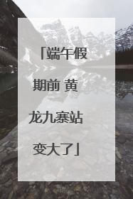端午假期前 黄龙九寨站变大了