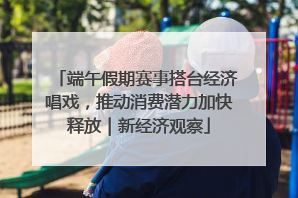 端午假期赛事搭台经济唱戏，推动消费潜力加快释放｜新经济观察