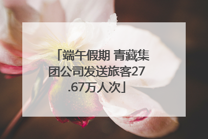 端午假期 青藏集团公司发送旅客27.67万人次