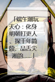 端午潮玩天心：化身明朝打更人、探千年简牍、品舌尖湘韵……
