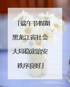 端午节假期黑龙江省社会大局稳定治安秩序良好