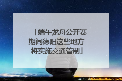 端午龙舟公开赛期间德阳这些地方将实施交通管制